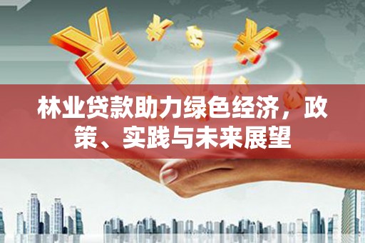 佳木斯林业贷款助力绿色经济，政策、实践与未来展望