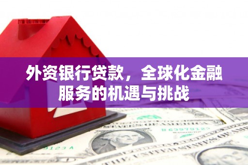 佳木斯外资银行贷款，全球化金融服务的机遇与挑战