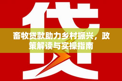 佳木斯畜牧贷款助力乡村振兴，政策解读与实操指南