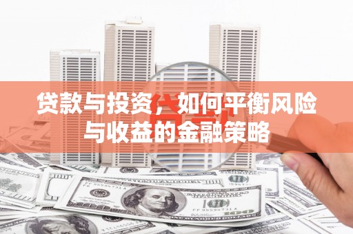 佳木斯贷款与投资，如何平衡风险与收益的金融策略