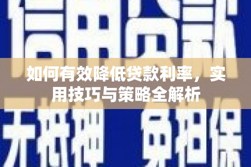 佳木斯如何有效降低贷款利率，实用技巧与策略全解析