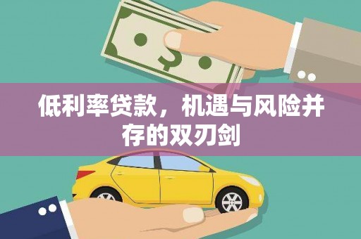 佳木斯低利率贷款，机遇与风险并存的双刃剑