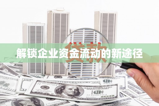 佳木斯解锁企业资金流动的新途径