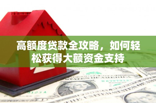 佳木斯高额度贷款全攻略，如何轻松获得大额资金支持
