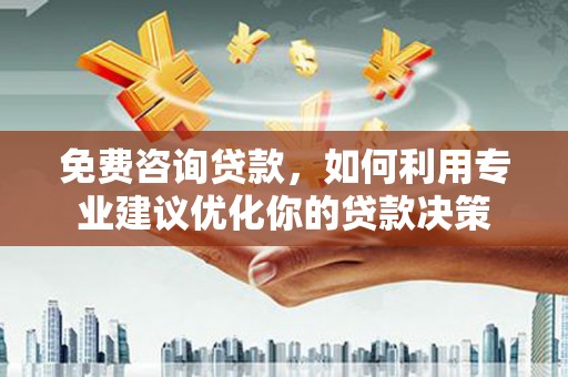 佳木斯免费咨询贷款，如何利用专业建议优化你的贷款决策