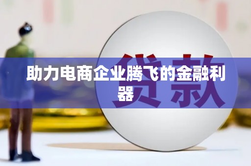 佳木斯助力电商企业腾飞的金融利器