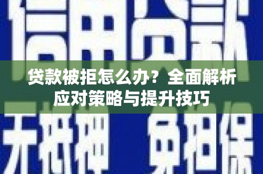 佳木斯贷款被拒怎么办？全面解析应对策略与提升技巧