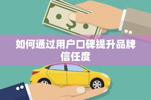 佳木斯如何通过用户口碑提升品牌信任度
