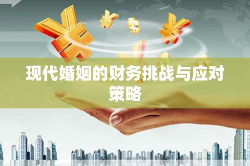 佳木斯现代婚姻的财务挑战与应对策略
