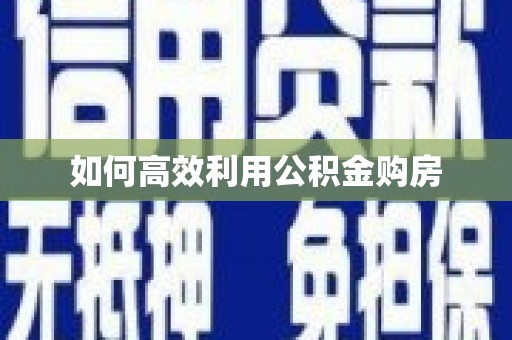 佳木斯如何高效利用公积金购房