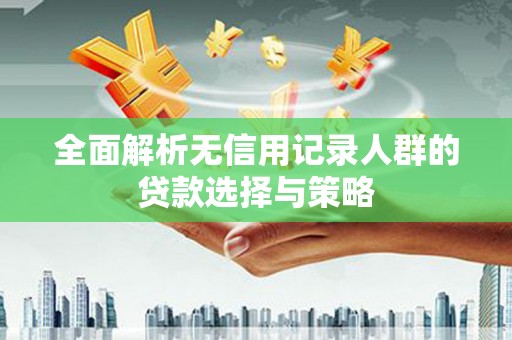 佳木斯全面解析无信用记录人群的贷款选择与策略