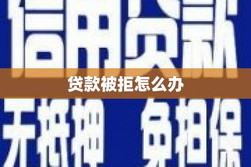 佳木斯贷款被拒怎么办