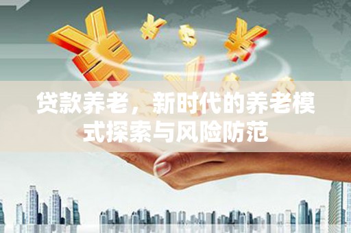 佳木斯贷款养老，新时代的养老模式探索与风险防范