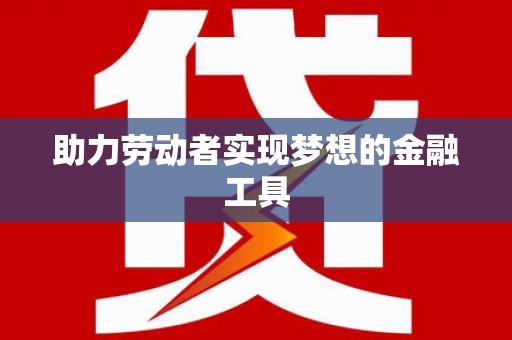 佳木斯助力劳动者实现梦想的金融工具