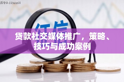 佳木斯贷款社交媒体推广，策略、技巧与成功案例