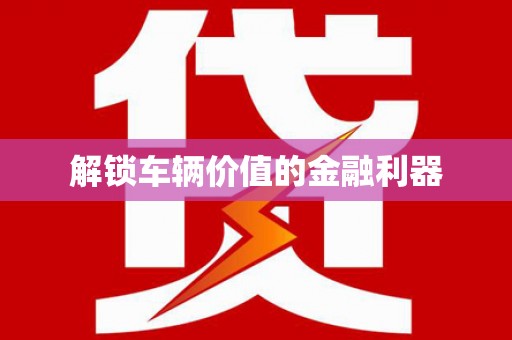 佳木斯解锁车辆价值的金融利器