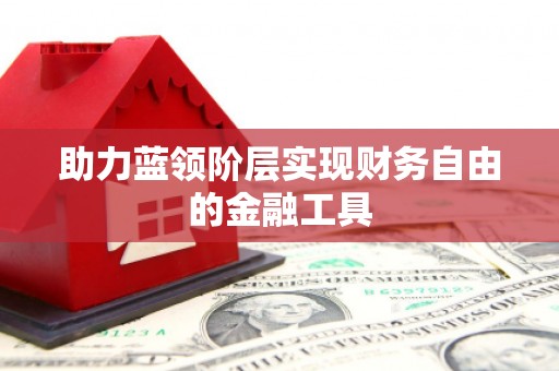 佳木斯助力蓝领阶层实现财务自由的金融工具