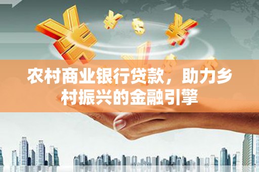 佳木斯农村商业银行贷款，助力乡村振兴的金融引擎