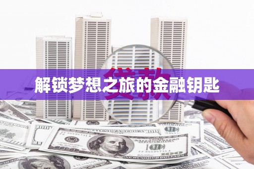 佳木斯解锁梦想之旅的金融钥匙