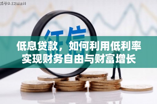 佳木斯低息贷款，如何利用低利率实现财务自由与财富增长