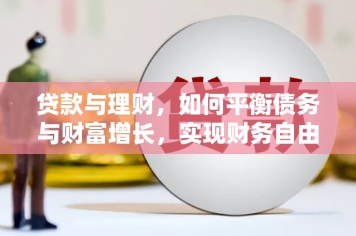佳木斯贷款与理财，如何平衡债务与财富增长，实现财务自由