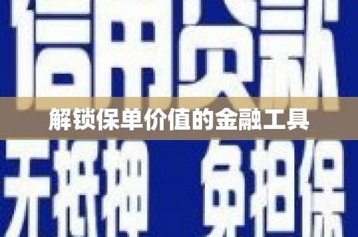佳木斯解锁保单价值的金融工具