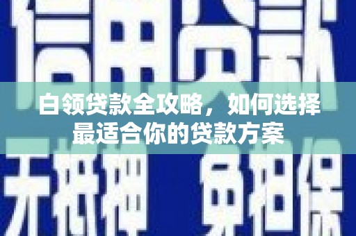 佳木斯白领贷款全攻略，如何选择最适合你的贷款方案