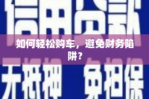 佳木斯如何轻松购车，避免财务陷阱？