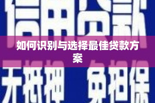 佳木斯如何识别与选择最佳贷款方案