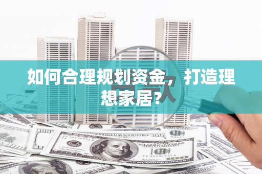 佳木斯如何合理规划资金，打造理想家居？