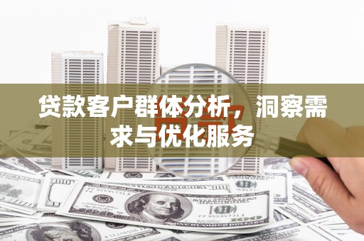佳木斯贷款客户群体分析，洞察需求与优化服务